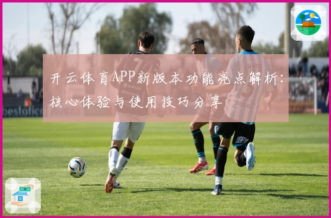 开云体育APP新版本功能亮点解析：核心体验与使用技巧分享