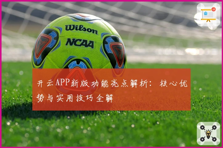 开云APP新版功能亮点解析：核心优势与实用技巧全解