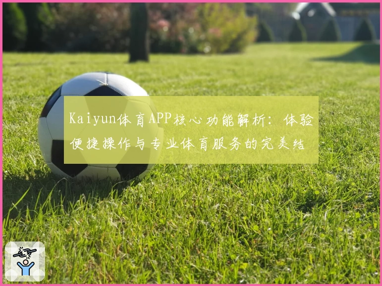 Kaiyun体育APP核心功能解析：体验便捷操作与专业体育服务的完美结合