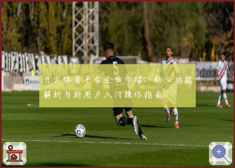 开云体育平台全面介绍：核心功能解析与新用户入门操作指南