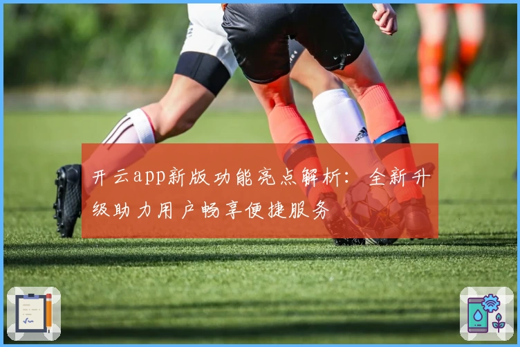 开云app新版功能亮点解析：全新升级助力用户畅享便捷服务
