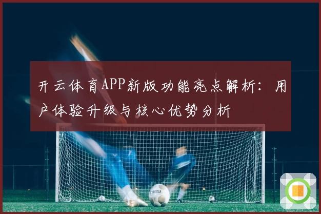 开云体育APP新版功能亮点解析：用户体验升级与核心优势分析
