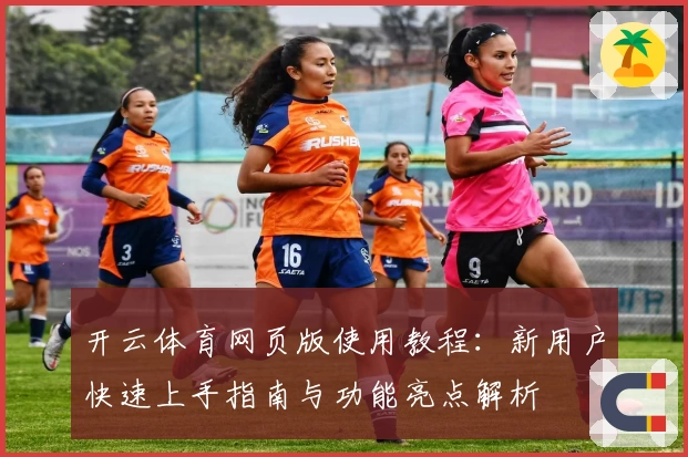 开云体育网页版使用教程：新用户快速上手指南与功能亮点解析