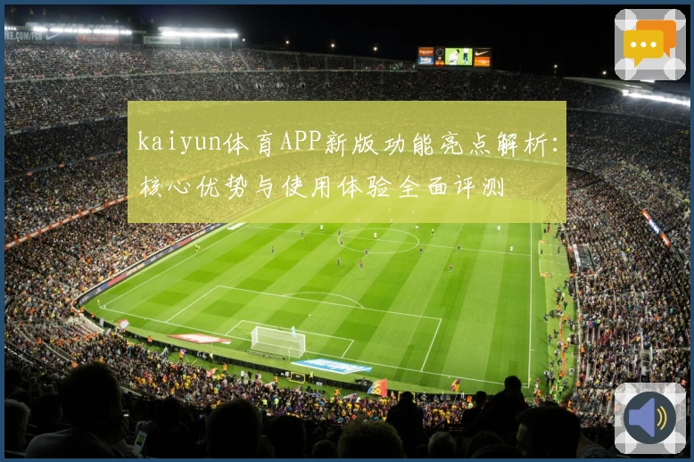 kaiyun体育APP新版功能亮点解析：核心优势与使用体验全面评测