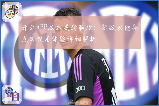 开云APP版本更新解读：新版功能亮点及使用体验详细解析