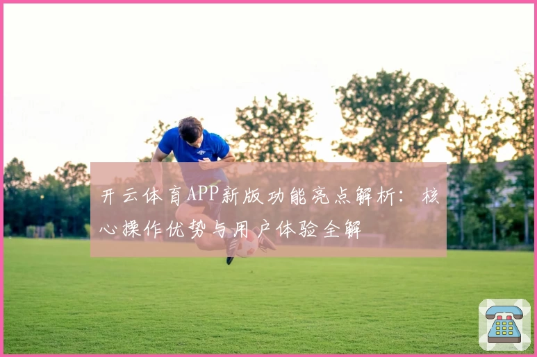 开云体育APP新版功能亮点解析：核心操作优势与用户体验全解
